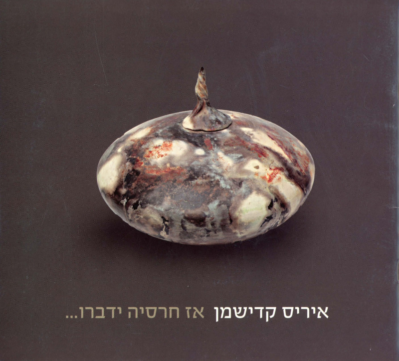 קטלוג, אז חרסיה ידברו, איריס קדישמן, תערוכת יחיד, בית אהרון כהנא (רמת גן), 2011
